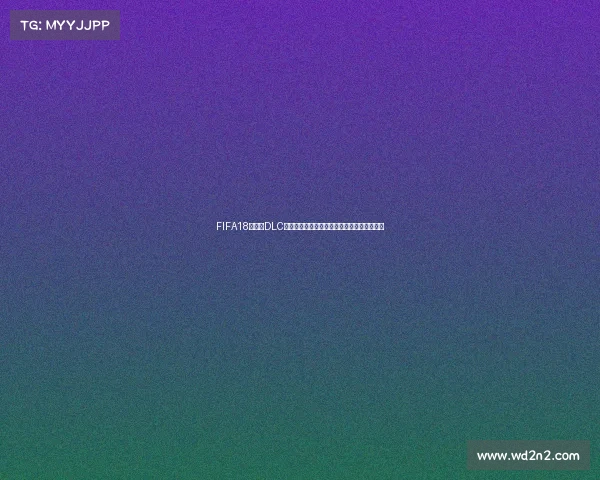 FIFA18世界杯DLC巴西主题模式全面解析与经典球星重现体验版